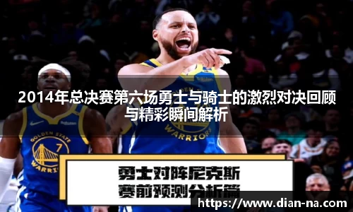 2014年总决赛第六场勇士与骑士的激烈对决回顾与精彩瞬间解析