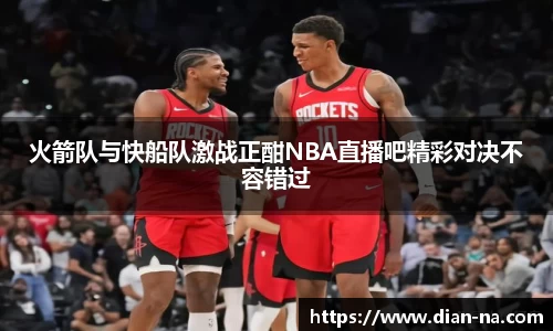 火箭队与快船队激战正酣NBA直播吧精彩对决不容错过