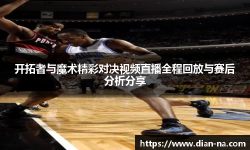 开拓者与魔术精彩对决视频直播全程回放与赛后分析分享
