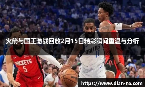 火箭与国王激战回放2月15日精彩瞬间重温与分析