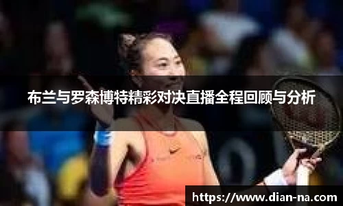 布兰与罗森博特精彩对决直播全程回顾与分析